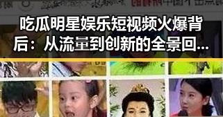吃瓜明星娱乐短视频火爆背后：从流量到创新的全景回顾