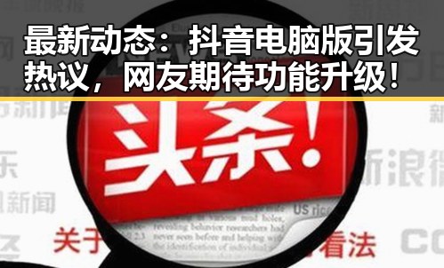 最新动态：抖音电脑版引发热议，网友期待功能升级！