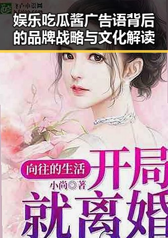 娱乐吃瓜酱广告语背后的品牌战略与文化解读