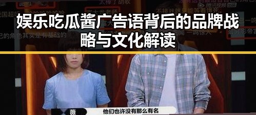 娱乐吃瓜酱广告语背后的品牌战略与文化解读
