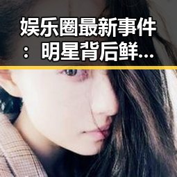 娱乐圈最新事件:明星背后鲜为人知的真相逐渐浮出水面