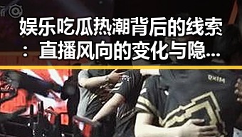 娱乐吃瓜热潮背后的线索:直播风向的变化与隐秘动因