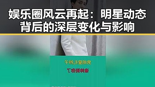 娱乐圈风云再起:明星动态背后的深层变化与影响